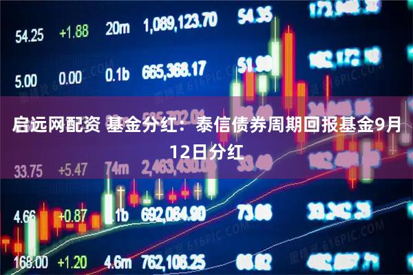 启远网配资 基金分红：泰信债券周期回报基金9月12日分红