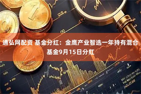 通弘网配资 基金分红：金鹰产业智选一年持有混合基金9月15日分红