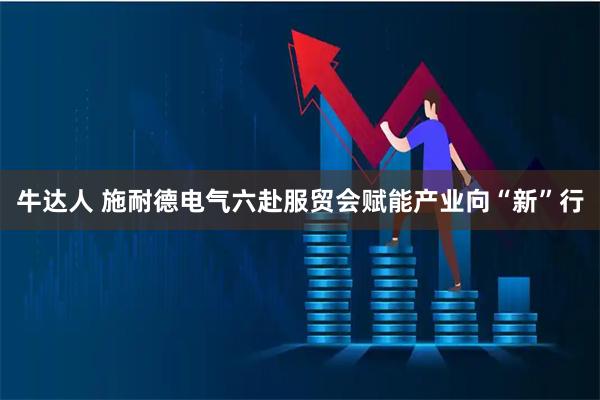 牛达人 施耐德电气六赴服贸会赋能产业向“新”行