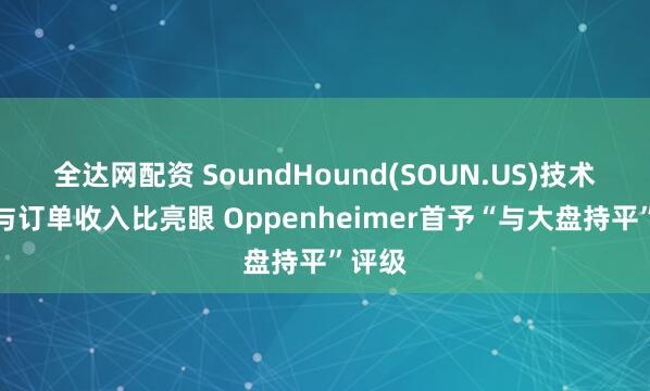全达网配资 SoundHound(SOUN.US)技术平台与订单收入比亮眼 Oppenheimer首予“与大盘持平”评级