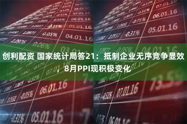 创利配资 国家统计局答21：抵制企业无序竞争显效，8月PPI现积极变化