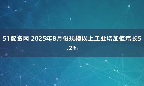 51配资网 2025年8月份规模以上工业增加值增长5.2%