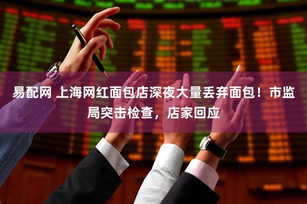 易配网 上海网红面包店深夜大量丢弃面包！市监局突击检查，店家回应