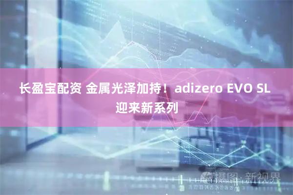 长盈宝配资 金属光泽加持！adizero EVO SL 迎来新系列