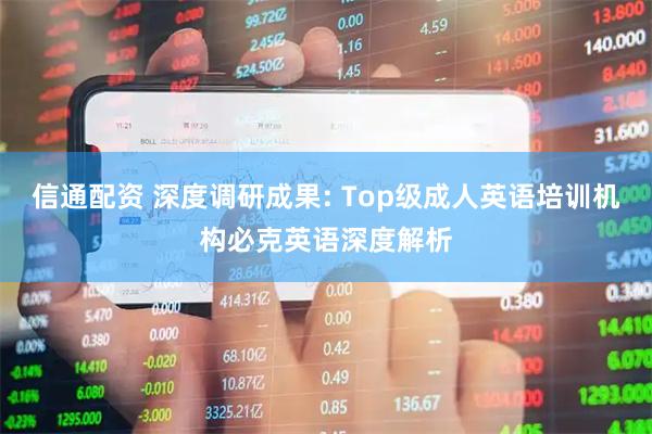 信通配资 深度调研成果: Top级成人英语培训机构必克英语深度解析