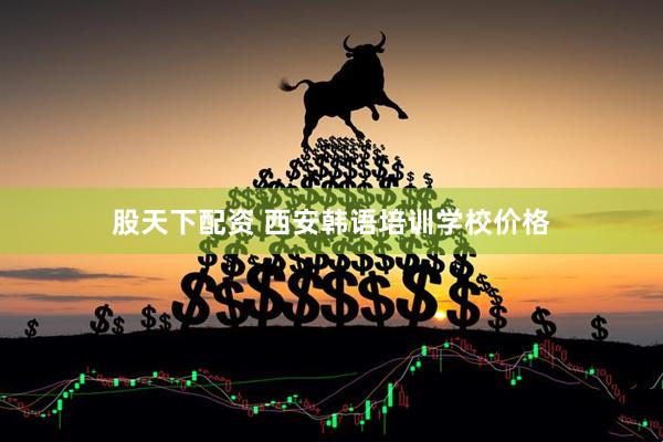 股天下配资 西安韩语培训学校价格