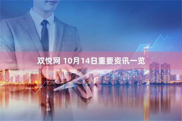 双悦网 10月14日重要资讯一览