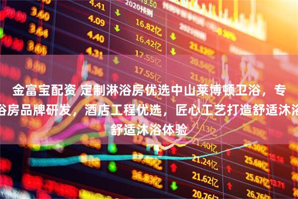 金富宝配资 定制淋浴房优选中山莱博顿卫浴，专注淋浴房品牌研发，酒店工程优选，匠心工艺打造舒适沐浴体验