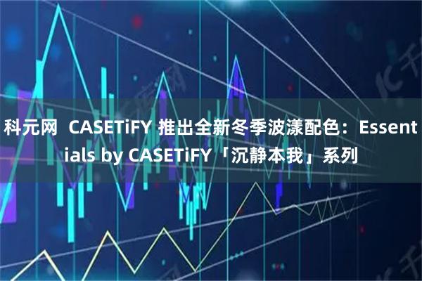 科元网  CASETiFY 推出全新冬季波漾配色：Essentials by CASETiFY「沉静本我」系列