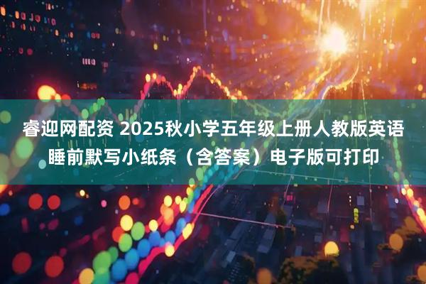 睿迎网配资 2025秋小学五年级上册人教版英语睡前默写小纸条（含答案）电子版可打印