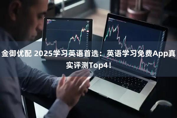 金御优配 2025学习英语首选：英语学习免费App真实评测Top4！