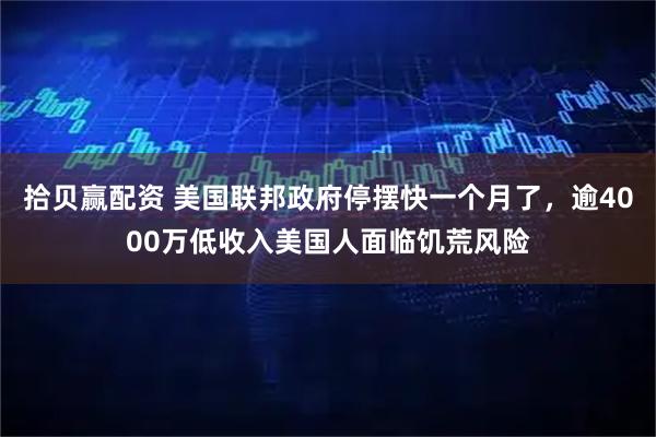 拾贝赢配资 美国联邦政府停摆快一个月了，逾4000万低收入美国人面临饥荒风险