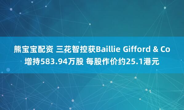 熊宝宝配资 三花智控获Baillie Gifford & Co增持583.94万股 每股作价约25.1港元