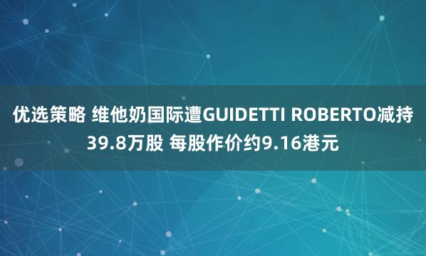 优选策略 维他奶国际遭GUIDETTI ROBERTO减持39.8万股 每股作价约9.16港元