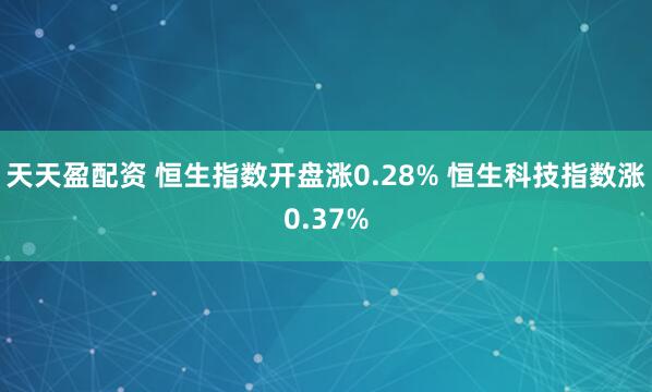 天天盈配资 恒生指数开盘涨0.28% 恒生科技指数涨0.37%