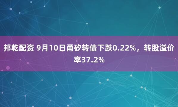邦乾配资 9月10日甬矽转债下跌0.22%，转股溢价率37.2%
