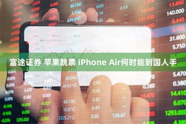 富途证券 苹果跳票 iPhone Air何时能到国人手