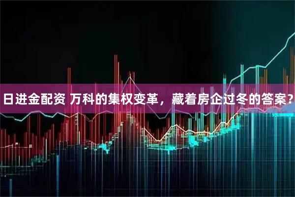 日进金配资 万科的集权变革，藏着房企过冬的答案？