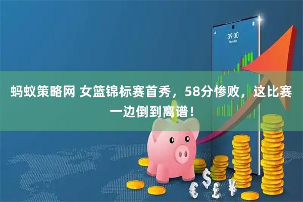 蚂蚁策略网 女篮锦标赛首秀，58分惨败，这比赛一边倒到离谱！