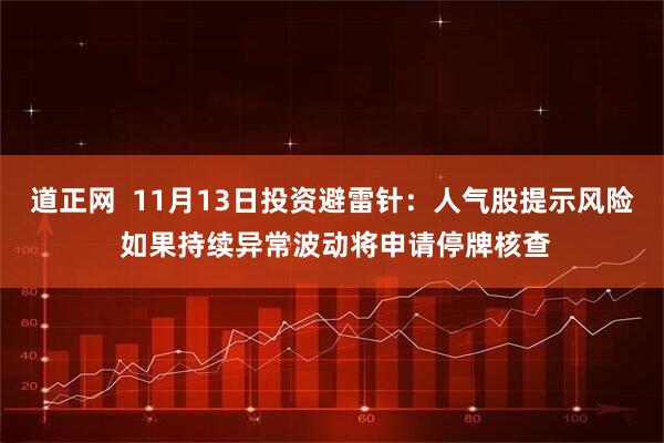 道正网  11月13日投资避雷针：人气股提示风险 如果持续异常波动将申请停牌核查
